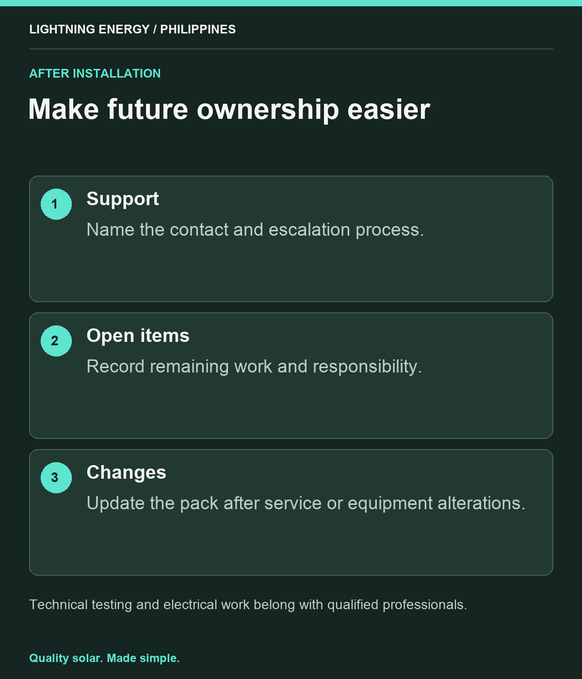 Make future ownership easier. Support: Name the contact and escalation process. Open items: Record remaining work and responsibility. Changes: Update the pack after service or equipment alterations.
