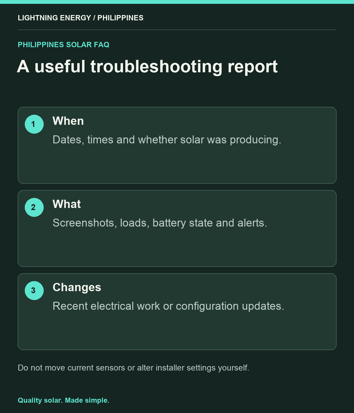 A useful troubleshooting report. When: Dates, times and whether solar was producing. What: Screenshots, loads, battery state and alerts. Changes: Recent electrical work or configuration updates.